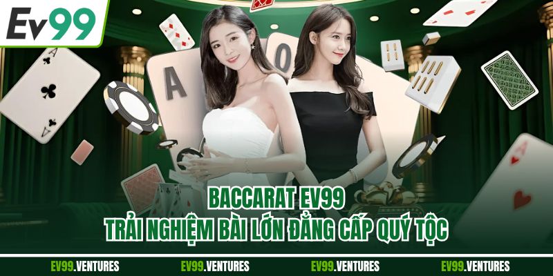 Baccarat EV99 - Trải Nghiệm Bài Lớn Đẳng Cấp Quý Tộc