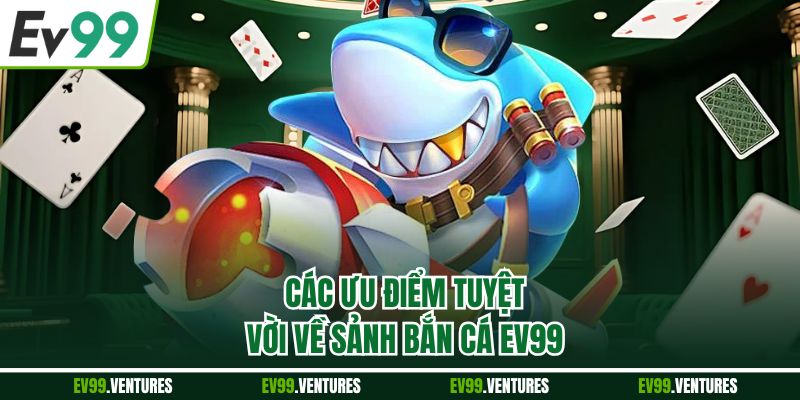 Các ưu điểm tuyệt vời về sảnh bắn cá EV99
