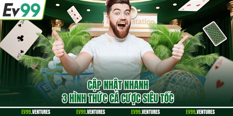 Cập nhật nhanh 3 hình thức cá cược siêu tốc